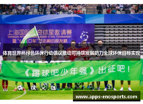 体育世界杯绿色环保行动倡议推动可持续发展助力全球环保目标实现