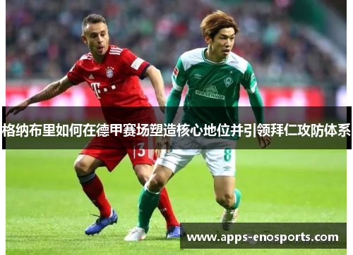 格纳布里如何在德甲赛场塑造核心地位并引领拜仁攻防体系