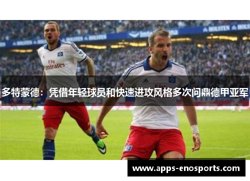 多特蒙德：凭借年轻球员和快速进攻风格多次问鼎德甲亚军