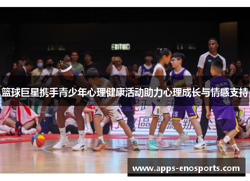 篮球巨星携手青少年心理健康活动助力心理成长与情感支持