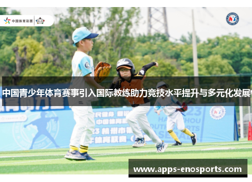中国青少年体育赛事引入国际教练助力竞技水平提升与多元化发展