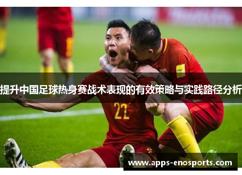 提升中国足球热身赛战术表现的有效策略与实践路径分析
