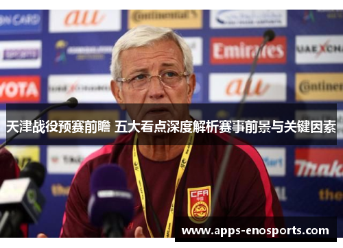 天津战役预赛前瞻 五大看点深度解析赛事前景与关键因素