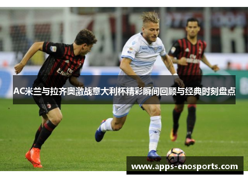 AC米兰与拉齐奥激战意大利杯精彩瞬间回顾与经典时刻盘点
