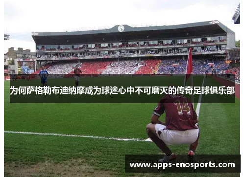 为何萨格勒布迪纳摩成为球迷心中不可磨灭的传奇足球俱乐部