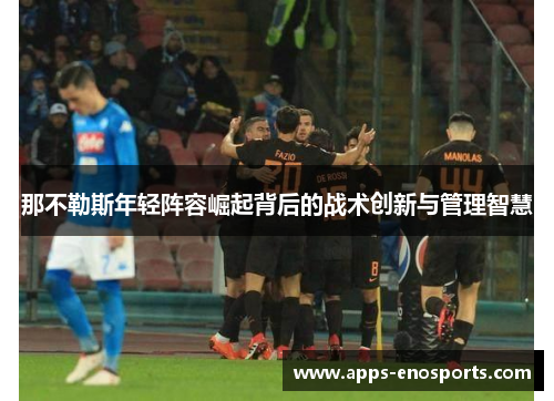 那不勒斯年轻阵容崛起背后的战术创新与管理智慧