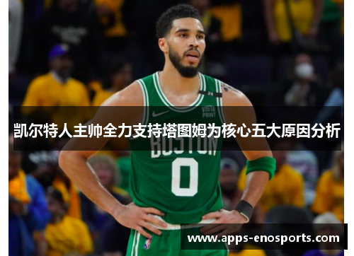 凯尔特人主帅全力支持塔图姆为核心五大原因分析
