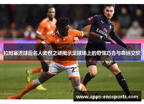 拉姆塞进球后名人去世之谜揭示足球场上的奇怪巧合与命运交织