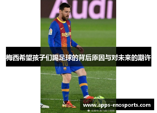 梅西希望孩子们踢足球的背后原因与对未来的期许