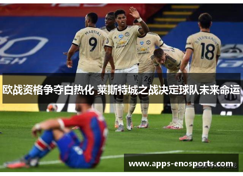 欧战资格争夺白热化 莱斯特城之战决定球队未来命运
