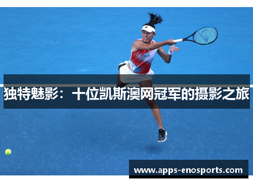 独特魅影：十位凯斯澳网冠军的摄影之旅