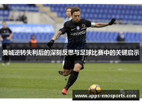 曼城逆转失利后的深刻反思与足球比赛中的关键启示