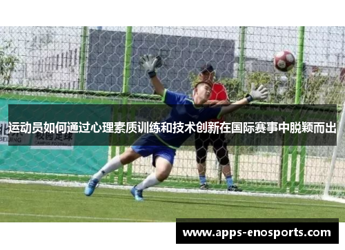 运动员如何通过心理素质训练和技术创新在国际赛事中脱颖而出