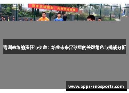 青训教练的责任与使命：培养未来足球星的关键角色与挑战分析