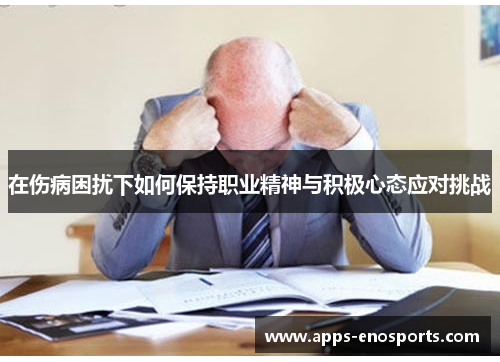 在伤病困扰下如何保持职业精神与积极心态应对挑战