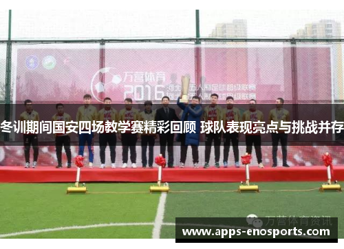 冬训期间国安四场教学赛精彩回顾 球队表现亮点与挑战并存