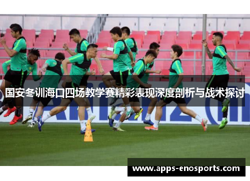 国安冬训海口四场教学赛精彩表现深度剖析与战术探讨