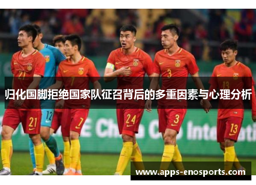 归化国脚拒绝国家队征召背后的多重因素与心理分析