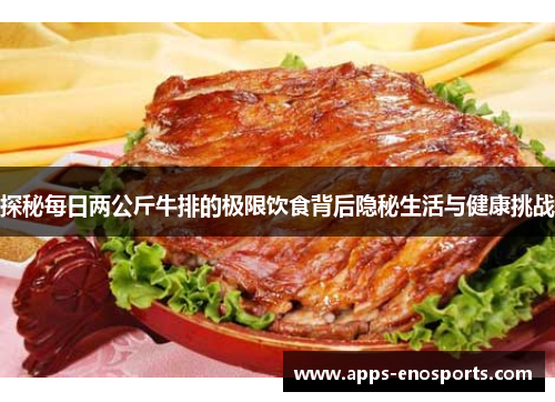 探秘每日两公斤牛排的极限饮食背后隐秘生活与健康挑战