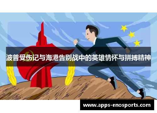 波普受伤记与海港告别战中的英雄情怀与拼搏精神