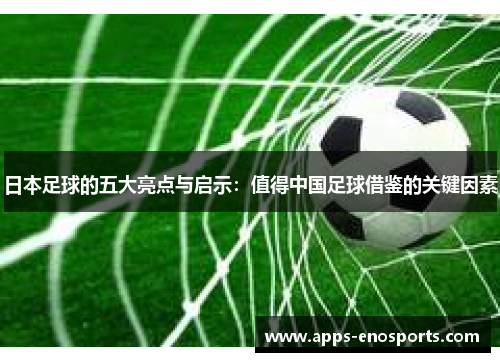 日本足球的五大亮点与启示：值得中国足球借鉴的关键因素