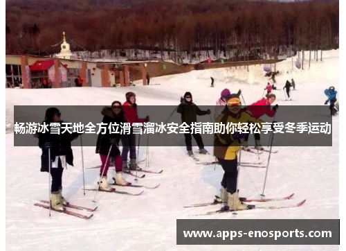 畅游冰雪天地全方位滑雪溜冰安全指南助你轻松享受冬季运动