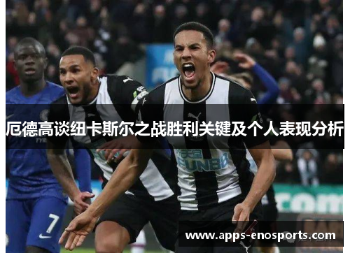 厄德高谈纽卡斯尔之战胜利关键及个人表现分析