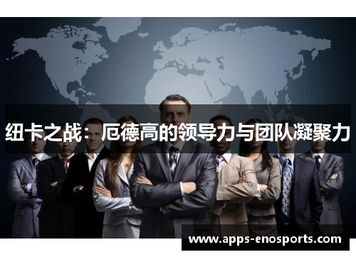 纽卡之战：厄德高的领导力与团队凝聚力