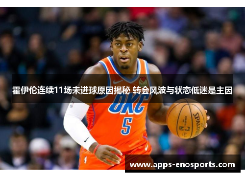 霍伊伦连续11场未进球原因揭秘 转会风波与状态低迷是主因