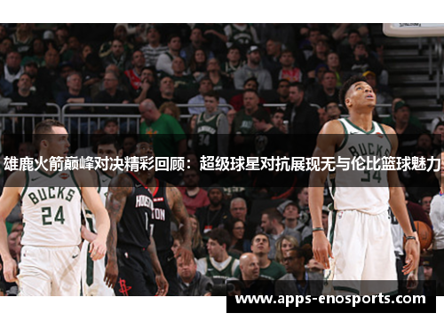 雄鹿火箭巅峰对决精彩回顾：超级球星对抗展现无与伦比篮球魅力