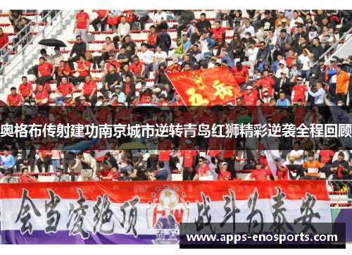 奥格布传射建功南京城市逆转青岛红狮精彩逆袭全程回顾