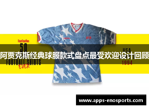 阿贾克斯经典球服款式盘点最受欢迎设计回顾