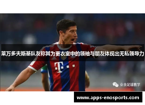 莱万多夫斯基队友称其为更衣室中的领袖与朋友体现出无私领导力