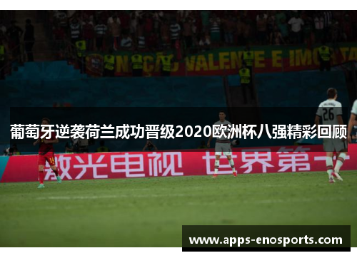 葡萄牙逆袭荷兰成功晋级2020欧洲杯八强精彩回顾