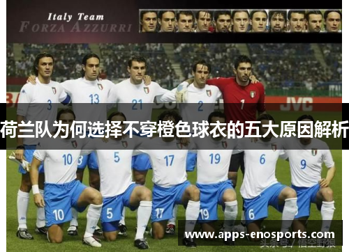 荷兰队为何选择不穿橙色球衣的五大原因解析